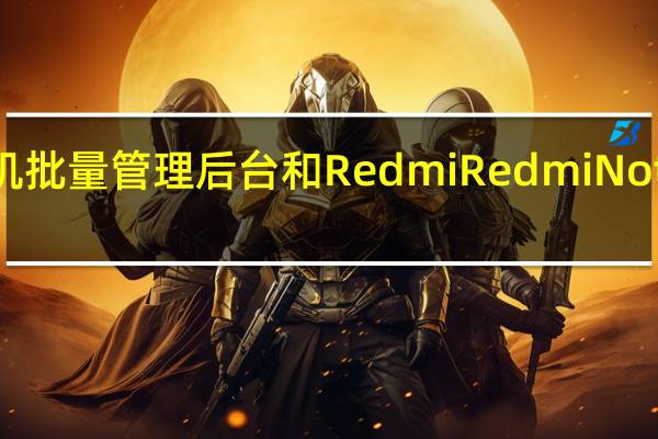华为手机批量管理后台和Redmi Redmi Note 9S照片像素