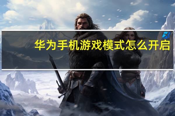 华为手机游戏模式怎么开启（华为手机游戏）