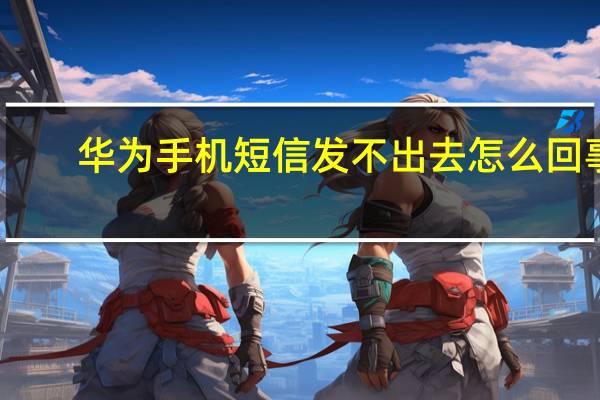 华为手机短信发不出去怎么回事（华为手机短信发不出去）