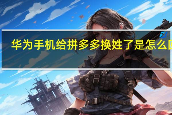 华为手机给拼多多换姓了是怎么回事-华为应用商店搜不到拼多多是什么原因