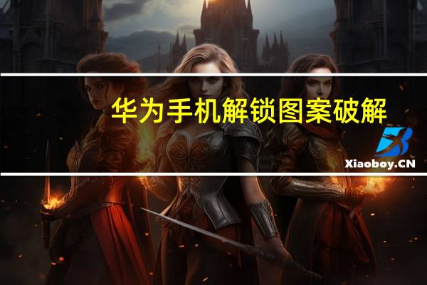 华为手机解锁图案破解（手机解锁图案破解）
