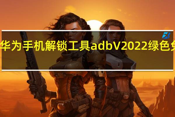 华为手机解锁工具adb V2022 绿色免费版(华为手机解锁工具adb V2022 绿色免费版功能简介)