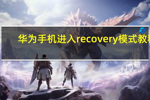 华为手机进入recovery模式教程（华为手机进入recovery模式）