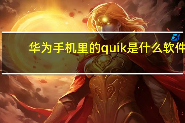 华为手机里的quik是什么软件?
