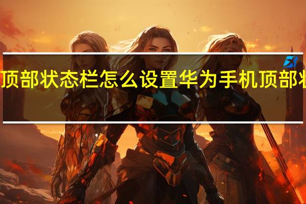 华为手机顶部状态栏怎么设置 华为手机顶部状态栏如何设置