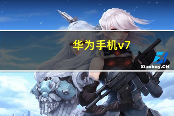 华为手机v7（v7手机(v7手机介绍)）