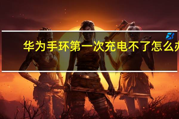 华为手环第一次充电不了怎么办（华为手环第一次充电）