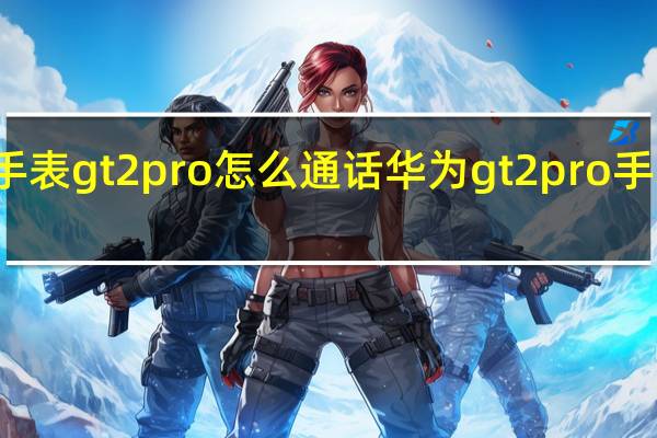 华为手表gt2pro怎么通话 华为gt2pro手表功能介绍
