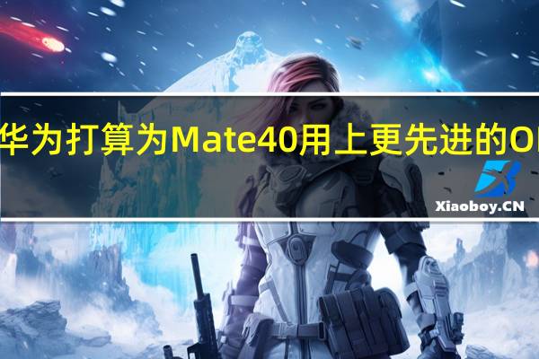 华为打算为Mate40用上更先进的OLED屏