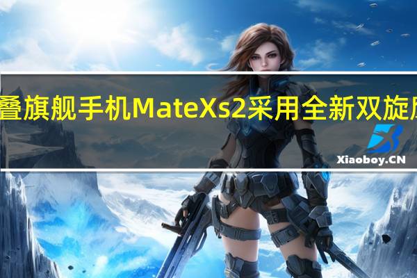 华为折叠旗舰手机Mate Xs 2采用全新双旋鹰翼铰链设计