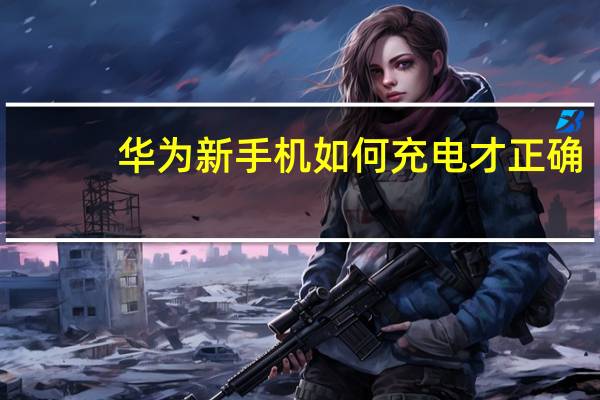 华为新手机如何充电才正确（华为手机第一次充电注意事项）
