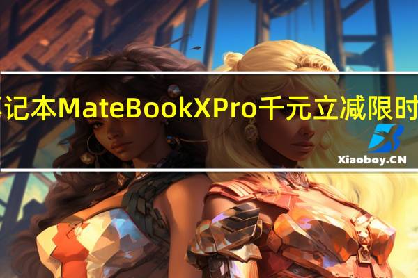 华为旗舰笔记本MateBook X Pro千元立减限时最高优惠1000元