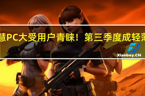华为智慧PC大受用户青睐！第三季度成轻薄本市场第一！