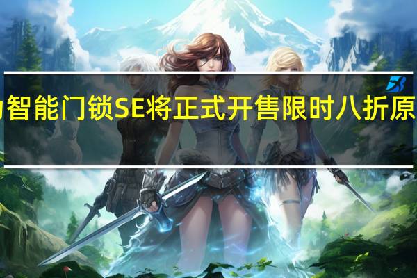 华为智能门锁SE将正式开售限时八折原价1399元