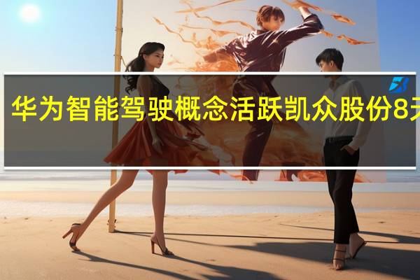 华为智能驾驶概念活跃 凯众股份8天4板