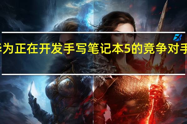 华为正在开发手写笔记本5的竞争对手 谣言称
