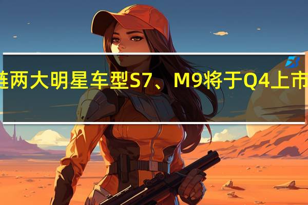 华为汽车产业链两大明星车型S7、M9将于Q4上市！受益上市公司梳理