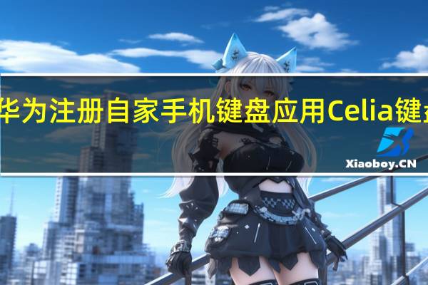 华为注册自家手机键盘应用Celia键盘商标