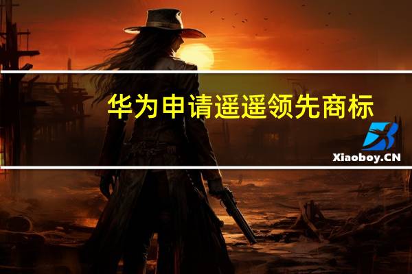 华为申请遥遥领先商标