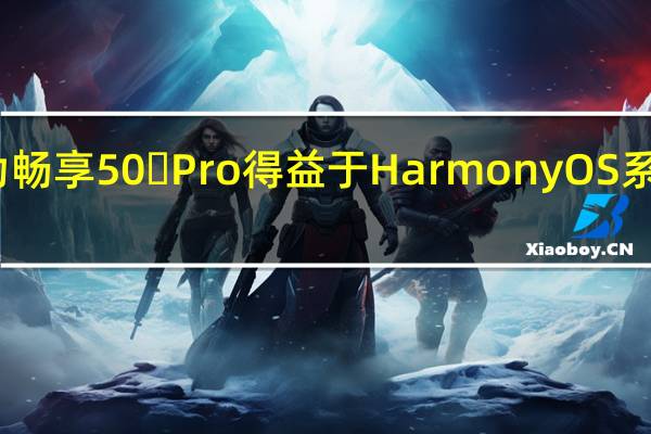 华为畅享50 Pro得益于HarmonyOS系统的加持