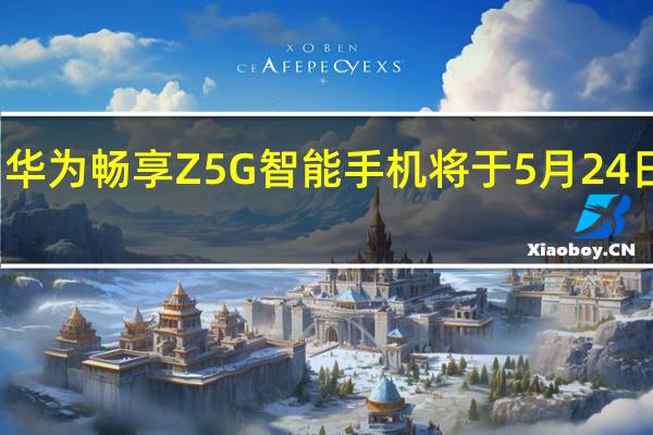 华为畅享Z 5G智能手机将于5月24日发布