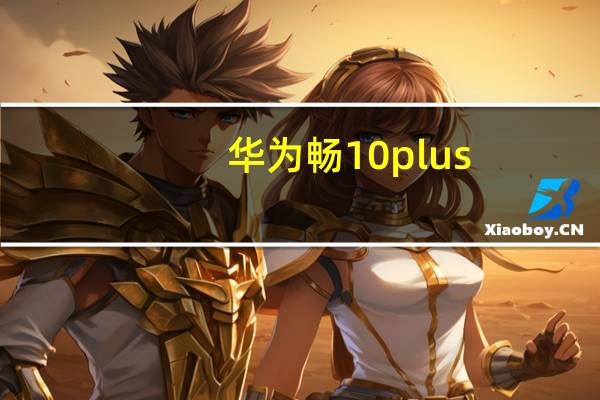 华为畅10plus,为什么下不了光遇 光遇为什么被下架了