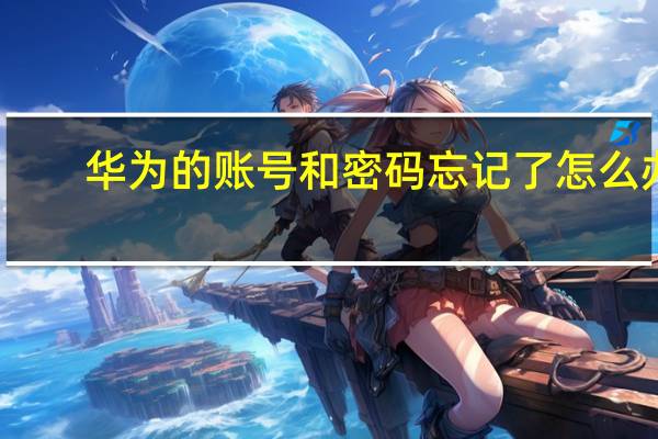 华为的账号和密码忘记了怎么办?