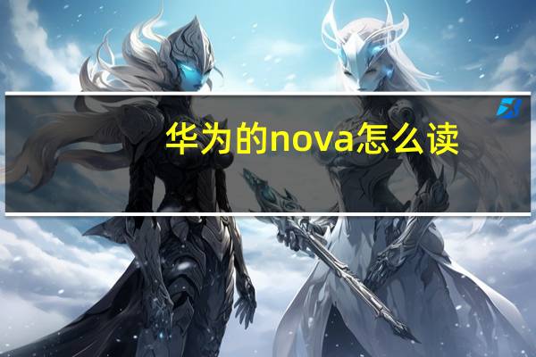 华为的nova怎么读(华为nova怎么读 nova中文怎么读)