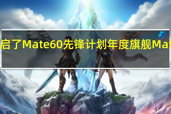 华为突然开启了Mate60先锋计划年度旗舰Mate60Pro正式上线