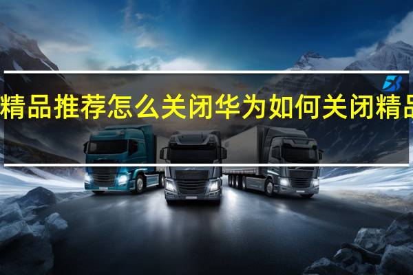 华为精品推荐怎么关闭 华为如何关闭精品推荐功能