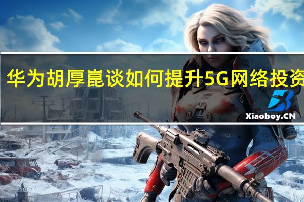 华为胡厚崑谈如何提升5G网络投资回报