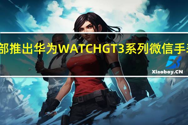 华为花粉俱乐部推出华为WATCHGT3系列微信手表版体验官招募活动