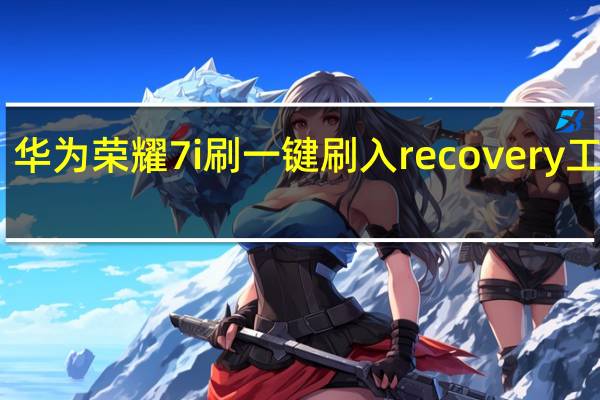 华为荣耀7i刷一键刷入recovery工具 V1.0 最新版（华为荣耀7i刷一键刷入recovery工具 V1.0 最新版功能简介）