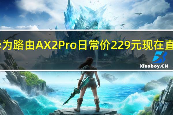 华为路由AX2Pro日常价229元现在直降40元
