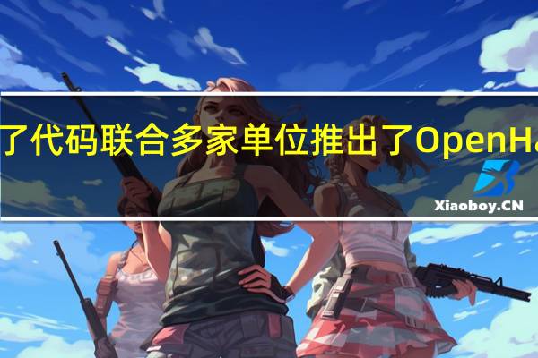 华为还捐献了代码联合多家单位推出了OpenHarmony开源鸿蒙