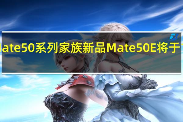 华为预告Mate50系列家族新品Mate50E将于10月14日上午10:08正式首销