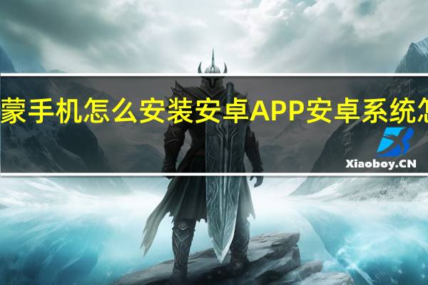 华为鸿蒙手机怎么安装安卓APP 安卓系统怎么安装软件