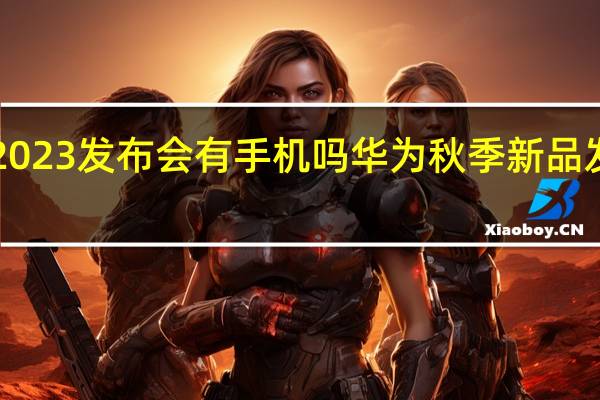 华为2023发布会有手机吗 华为秋季新品发布会2023