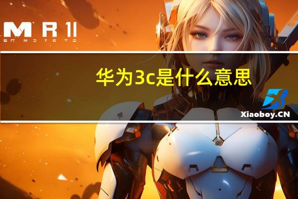 华为3c是什么意思（华为3c）