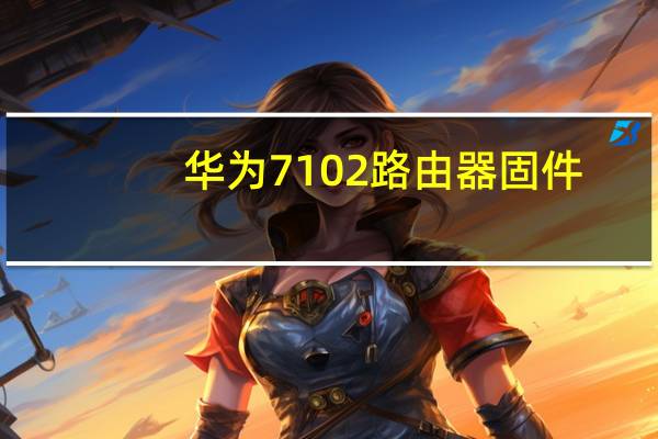 华为7102路由器固件（华为7199）