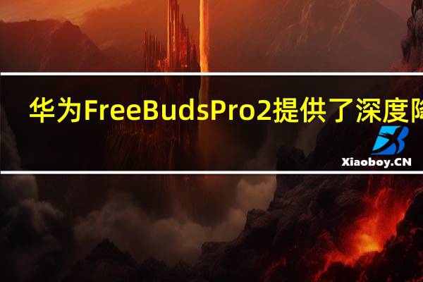 华为FreeBudsPro2提供了深度降噪