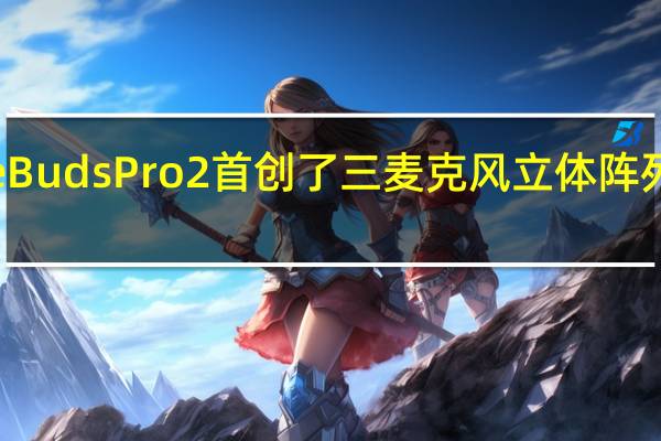 华为FreeBudsPro2首创了三麦克风立体阵列主动降噪系统