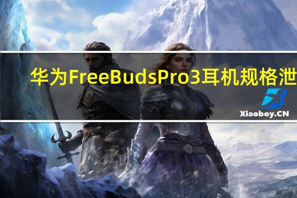 华为FreeBuds Pro 3耳机规格泄露