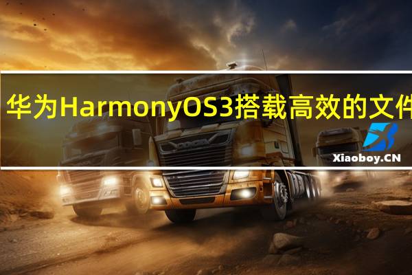 华为HarmonyOS3搭载高效的文件系统