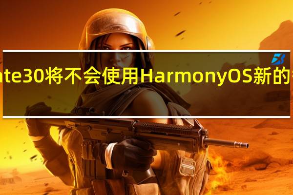 华为Mate 30将不会使用HarmonyOS新的智能手表将会