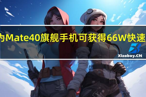 华为Mate 40旗舰手机可获得66W快速充电配置