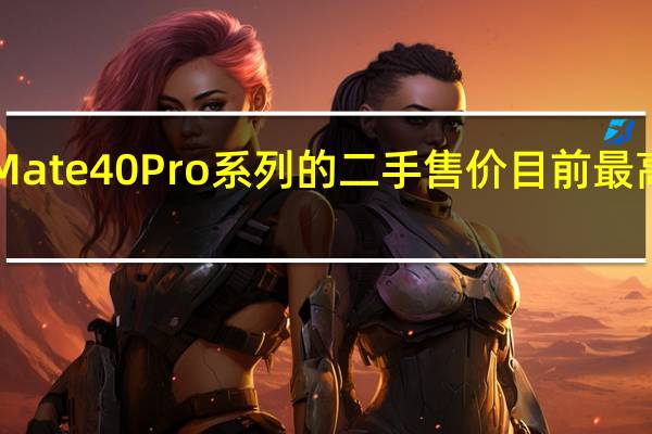 华为Mate40Pro系列的二手售价目前最高在7450元