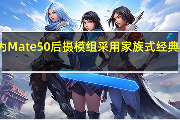 华为Mate50后摄模组采用家族式经典圆环设计