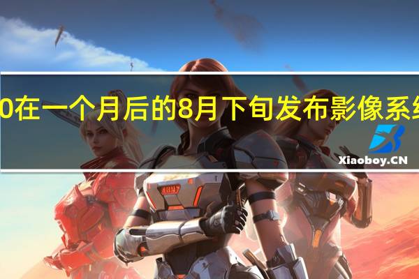 华为Mate50在一个月后的8月下旬发布影像系统将迎来重磅惊喜