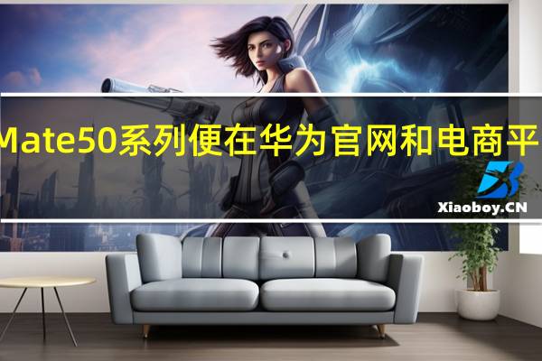 华为Mate50系列便在华为官网和电商平台开启预约